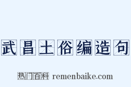 武昌土俗编造句是什么意思的图片